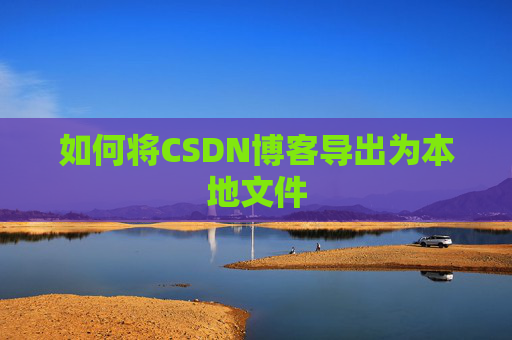如何将CSDN博客导出为本地文件